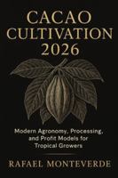 Cacao Cultivation 2026: Tropical Enterprise Guide: Modern Agronomy, Processing, and Profit Models for Tropical Growers B0G4VP3VG2 Book Cover