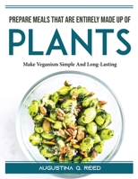 Prepare meals that are entirely made up of plants: Make Veganism Simple And Long-Lasting 1804389897 Book Cover