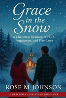 Grace in the Snow: A Christmas Reunion of Faith, Forgiveness and First Love (Red Rose Christian Romance) B0FVSVC3GS Book Cover