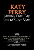 KATY PERRY JOURNEY FROM POP ICON TO SUPER MOM :-: How Parenthood Transforms a Pop Icon Party Princess into a Super Doting Mommy B0CN3P6DDM Book Cover