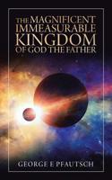 The Magnificent Immeasurable Kingdom of God the Father 1728319722 Book Cover