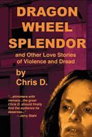 Dragon Wheel Splendor and Other Love Stories of Violence and Dread 0615869327 Book Cover