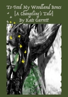To Feed My Woodland Bones: A Changeling's Tale 0359523749 Book Cover