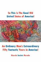 So This Is the Good Old United States of America!: An Ordinary Man's Extraordinary Fifty Fantastic Years in America! 1425953743 Book Cover