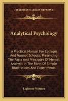 Analytical Psychology: A Practical Manual for Colleges and Normal Schools, Presenting the Facts and Principles of Mental Analysis in the Form of ... in the Text and 39 Experimental Charts 0548505160 Book Cover