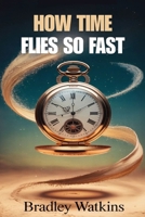How Time Flies So Fast: Understanding Life’s Precious Moments, Slowing Down, and Living Each Day with Purpose (Help & Motivation) B0FS38RCGB Book Cover