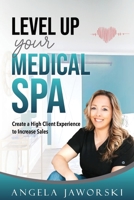 Level Up Your Medical Spa: Creating a High Client Experience to Increase Sales B0C7FH64PX Book Cover