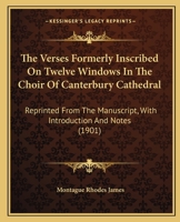 The Verses Formerly Inscribed on Twelve Windows in the Choir of Canterbury Cathedral: Reprinted, from the Manuscript, with Introduction and Notes (Classic Reprint) 1177871394 Book Cover