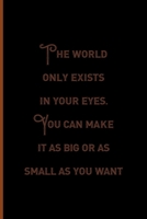 The World Only Exists In Your eyes. You Can Make It As Big Or as Small As You Want.: Notebook Journal Composition Blank Lined Diary Notepad 120 Pages Paperback Black Solid Texture Steampunk 1706987153 Book Cover