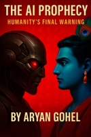 The AI Prophecy: Humanity’s Final Warning: How Ancient Wisdom Predicted the Rise of Artificial Intelligence and the Collapse of Human Values B0F6278NTZ Book Cover