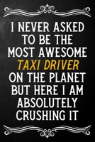 I Never Asked To Be The Most Awesome Taxi Driver On The Planet: Appreciation Gift For Taxi Driver / Journal / Alternative To A Card For Taxi Drivers ( 6 x 9 - 120 Blank Lined Notebook ) 1702056406 Book Cover