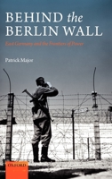 Behind the Berlin Wall: East Germany and the Frontiers of Power 019924328X Book Cover