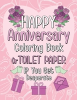 Happy Anniversary Coloring Book or Toilet Paper If You Get Desperate: Humorous Adult Anniversary Coloring Book, Best Anniversary Gift Ideas for Your C B088T18MK4 Book Cover
