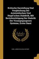 Kritische Darstellung Und Vergleichung Der Aristotelischen Und Hegel'schen Dialektik, Mit Berücksichtigung Der Dialetik Der Vorangegangenen Systeme, Erster Band 0270264310 Book Cover