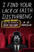 I Find Your Lack of Faith Disturbing: Star Wars and the Triumph of Geek Culture 0374537364 Book Cover