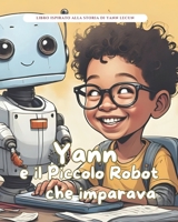 Yann e il Piccolo Robot che imparava: Storie Vere in Fiabe (Storie Vere in Fiabe - C'era una volta un'idea: Fiabe di grandi menti del mondo) (Italian Edition) B0FQ3S1CSQ Book Cover