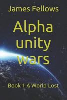 Alpha unity wars: Book 1 A World Lost 1792181841 Book Cover