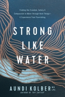 Strong like Water: Finding the Freedom, Safety, and Compassion to Move through Hard Things--and Experience True Flourishing 1496454715 Book Cover