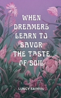 When Dreamers Learn to Savor the Taste of Soil B0BBJZQDF5 Book Cover