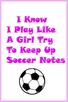 I Know I Play Like A Girl Try To Keep Up Soccer Notes: Funny Football Game Statement & Sport Coach Gift B084WP5ZQ6 Book Cover