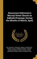 Discourses Delivered in Murray Street Church on Sabbath Evenings, During the Months of March, April, 1022182218 Book Cover