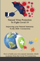 Natural Virus Protection To Fight Covid 19 * Improving your Natural Immunity To the 2020 Coronavirus: Improving your Natural Immunity To the 2020 Coronavirus 1716687349 Book Cover