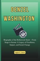 DENZEL WASHINGTON: Biography of the Hollywood Actor – From Stage to Screen: A Legacy of Excellence, Impact, and Social Change (The Oscar Winners' ... Hollywood's Greatest Actors and Directors) B0F1MNVT5D Book Cover
