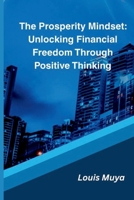 The Prosperity Mindset: Unlocking Financial Freedom Through Positive Thinking B0G5K9DP47 Book Cover