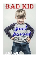 bad kid good parent: An inspiring guide containing expertly reasoned, loving advice and practical tools for a different aspect of child-rearing 1726243591 Book Cover