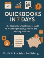 QUICKBOOKS FOR 7 DAYS: The Illustrated Small Business Guide to Mastering Invoicing, Payroll, and Industry Solutions B0FK2QJMJ5 Book Cover