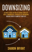 Downsizing: Ultimate Guide On How To Change Your Life With A Minimalistic Approach By Organizing 1774859300 Book Cover