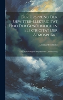 Der Ursprung Der Gewitter-Elektricität Und Der Gewöhnlichen Elektricität Der Atmosphäre: Eine Meteorologisch-Physikalische Untersuchung 1020704640 Book Cover