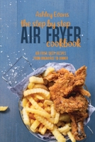 The Step By Step Air Fryer Cookbook: Air Fryer Tasty Recipes From Breakfast To Dinner 1802145877 Book Cover