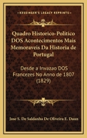 Quadro Historico-Politico DOS Acontecimentos Mais Memoraveis Da Historia de Portugal: Desde a Invazao DOS Francezes No Anno de 1807 (1829) 1147577315 Book Cover