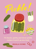 Pickle!: 75 Classic, Quirky and Clever Pickle Recipes to Perk Up Any Meal 103542973X Book Cover