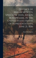 Defence of Massachusetts. Speech of Hon. Anson Burlingame, in the United States House of Representatives, June 21, 1856 1021148385 Book Cover