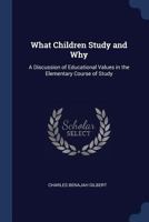 What Children Study and Why: A Discussion of Educational Values in the Elementary Course of Study 1018192646 Book Cover