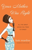Your Mother Was Right: All the Great Advice You Tried to Forget 0307588637 Book Cover