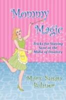 Mommy Magic: Tricks for Staying Sane in the Midst of Insanity 1438906552 Book Cover