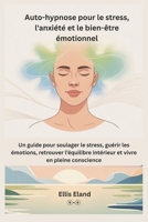 Auto-hypnose pour le stress, l'anxiété et le bien-être émotionnel: Un guide pour soulager le stress, guérir les émotions, retrouver l’équilibre intérieur et vivre en pleine conscience B0FR9T39V6 Book Cover