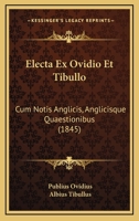 Electa Ex Ovidio Et Tibullo: Cum Notis Anglicis, Anglicisque Quaestionibus (1845) 1168092671 Book Cover
