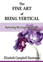 The Fine Art of Being Vertical: Surviving the Loss of a Child 1934912557 Book Cover