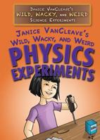 Janice Vancleave's Wild, Wacky, and Weird Physics Experiments 1477789790 Book Cover