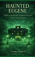Haunted Eugene: Ghosts, Legends, and Unexplained Mysteries of University of Oregon (Haunted Campus) B0GP9JMGB4 Book Cover