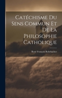 Catéchisme Du Sens Commun Et De La Philosophie Catholique 1022794787 Book Cover