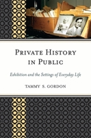 Private History in Public: Exhibition and the Settings of Everyday Life 075911935X Book Cover