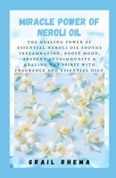 Miracle Power of Neroli Oil: The Healing Power of Essential Neroli Oil Soothe Inflammation, Boost Mood, Prevent Autoimmunity & Healing the Spirit with Fragrance and Essential Oils null Book Cover