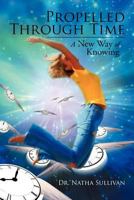 Propelled Through Time: A New Way of Knowing 1477159029 Book Cover