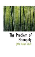 The Problem of Monopoly: A Study of a Grave Danger and of Thenatural Mode of Averting It 1110581254 Book Cover