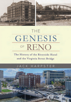 The Genesis of Reno: The History of the Riverside Hotel and the Virginia Street Bridge: The History of the Riverside Hotel and the Virginia Street Bridge 194385923X Book Cover